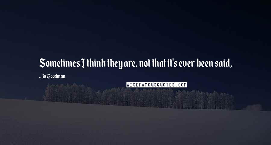 Jo Goodman Quotes: Sometimes I think they are, not that it's ever been said,