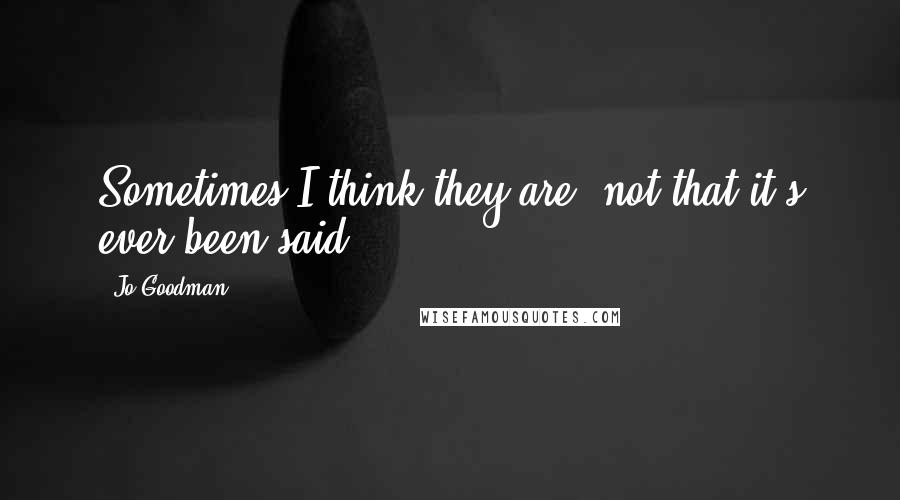 Jo Goodman Quotes: Sometimes I think they are, not that it's ever been said,