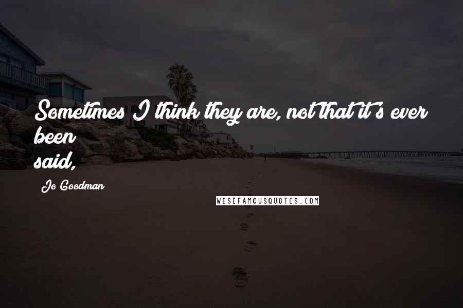 Jo Goodman Quotes: Sometimes I think they are, not that it's ever been said,