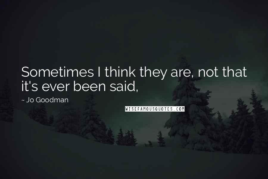 Jo Goodman Quotes: Sometimes I think they are, not that it's ever been said,