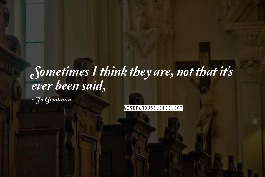 Jo Goodman Quotes: Sometimes I think they are, not that it's ever been said,