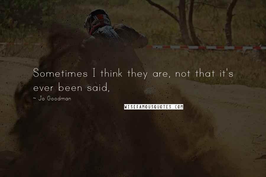 Jo Goodman Quotes: Sometimes I think they are, not that it's ever been said,