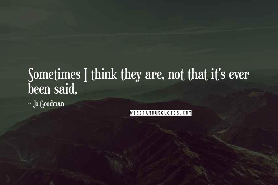 Jo Goodman Quotes: Sometimes I think they are, not that it's ever been said,