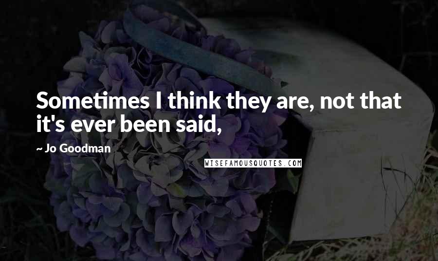 Jo Goodman Quotes: Sometimes I think they are, not that it's ever been said,