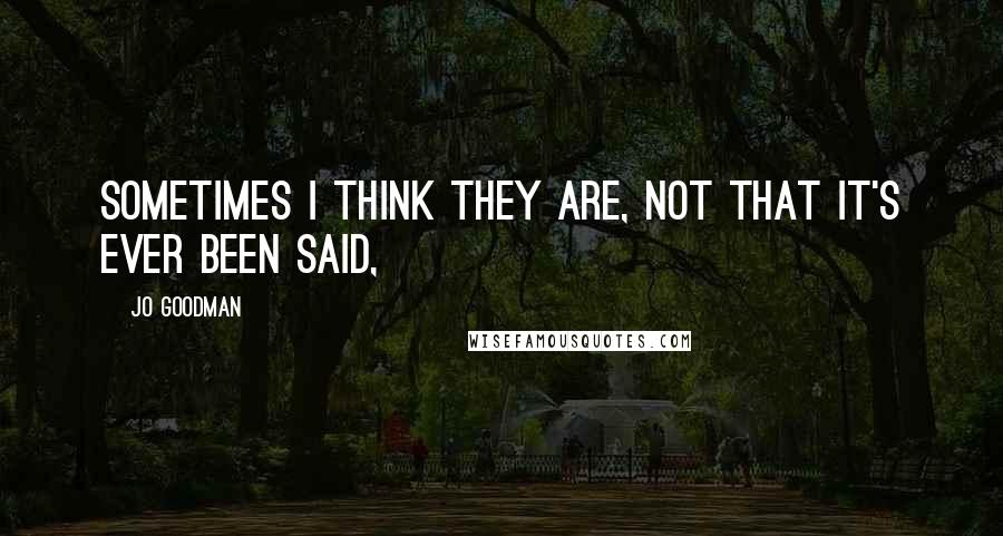 Jo Goodman Quotes: Sometimes I think they are, not that it's ever been said,