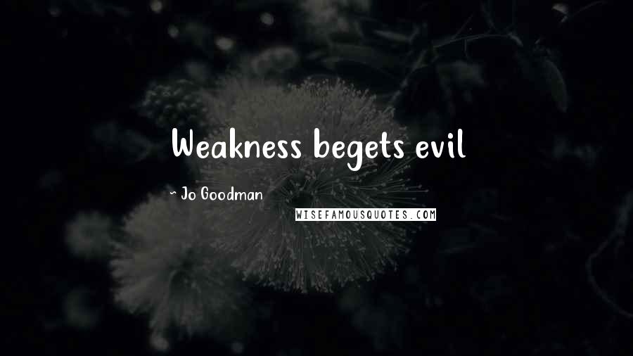 Jo Goodman Quotes: Weakness begets evil
