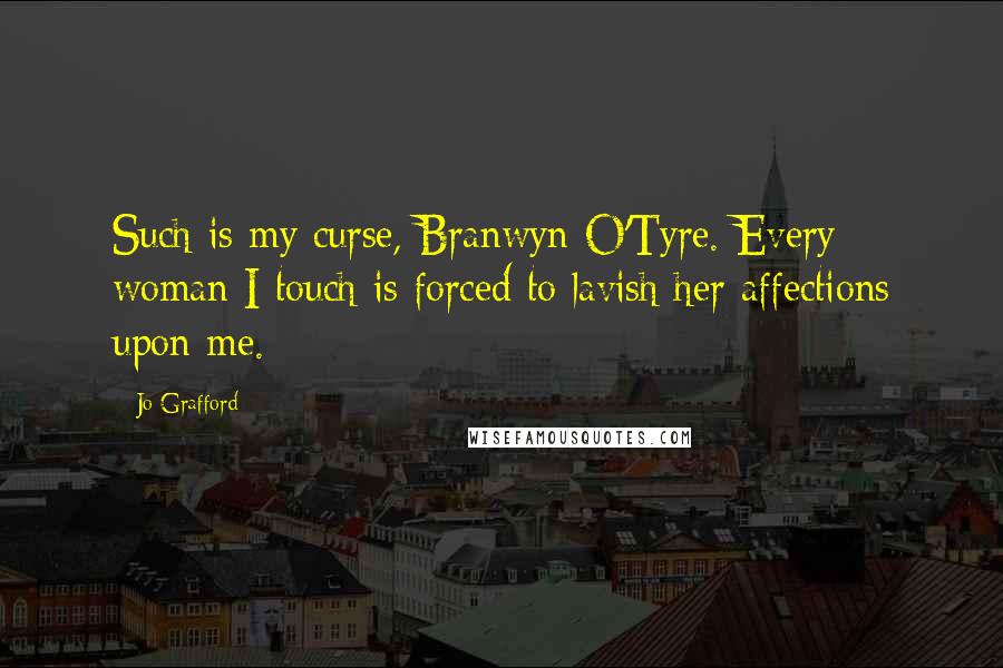Jo Grafford Quotes: Such is my curse, Branwyn O'Tyre. Every woman I touch is forced to lavish her affections upon me.