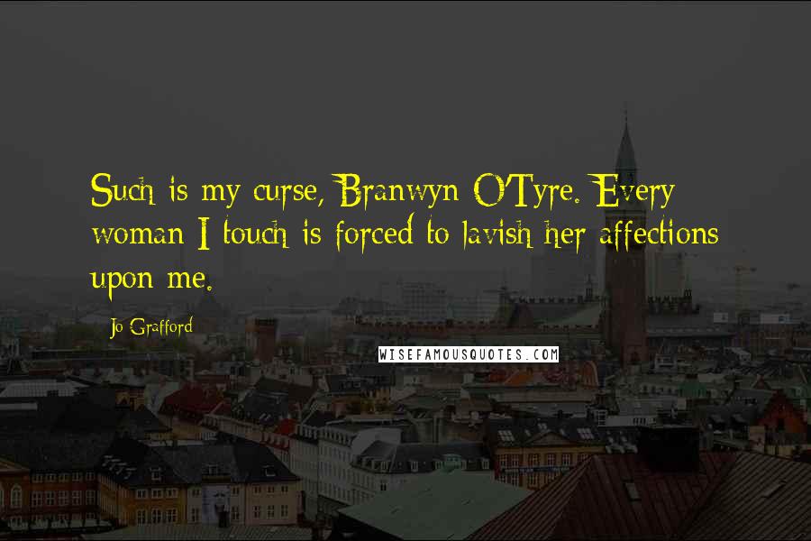 Jo Grafford Quotes: Such is my curse, Branwyn O'Tyre. Every woman I touch is forced to lavish her affections upon me.