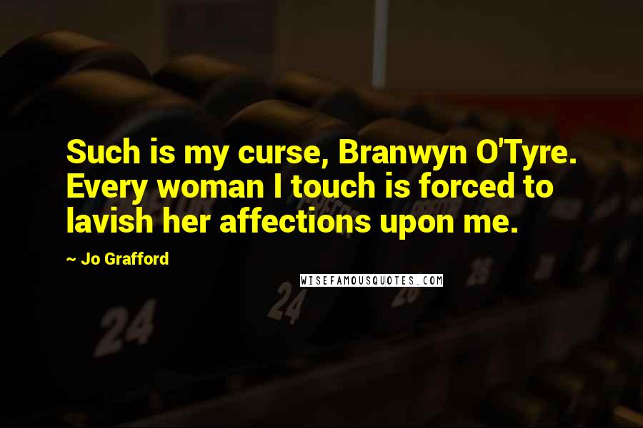 Jo Grafford Quotes: Such is my curse, Branwyn O'Tyre. Every woman I touch is forced to lavish her affections upon me.