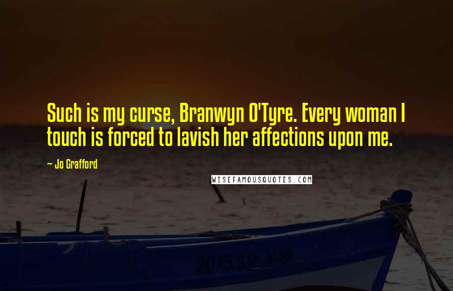 Jo Grafford Quotes: Such is my curse, Branwyn O'Tyre. Every woman I touch is forced to lavish her affections upon me.