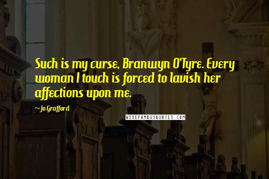 Jo Grafford Quotes: Such is my curse, Branwyn O'Tyre. Every woman I touch is forced to lavish her affections upon me.