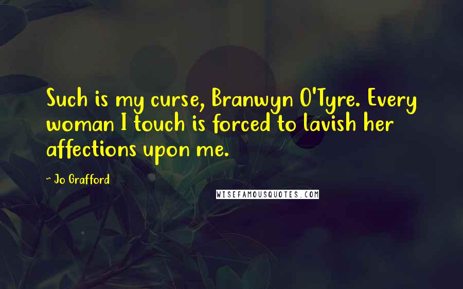 Jo Grafford Quotes: Such is my curse, Branwyn O'Tyre. Every woman I touch is forced to lavish her affections upon me.