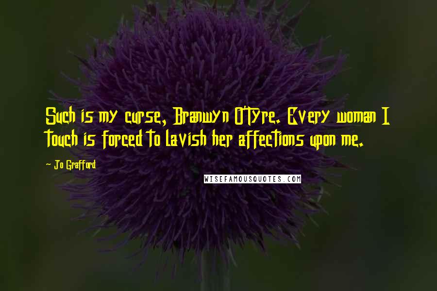 Jo Grafford Quotes: Such is my curse, Branwyn O'Tyre. Every woman I touch is forced to lavish her affections upon me.