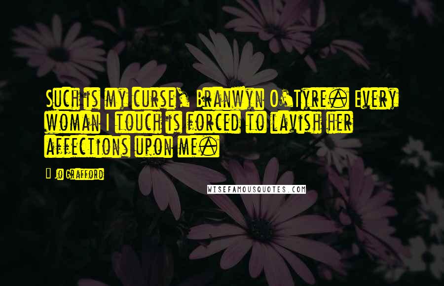 Jo Grafford Quotes: Such is my curse, Branwyn O'Tyre. Every woman I touch is forced to lavish her affections upon me.