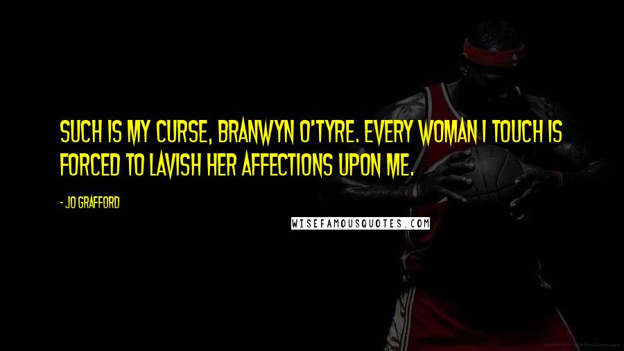 Jo Grafford Quotes: Such is my curse, Branwyn O'Tyre. Every woman I touch is forced to lavish her affections upon me.