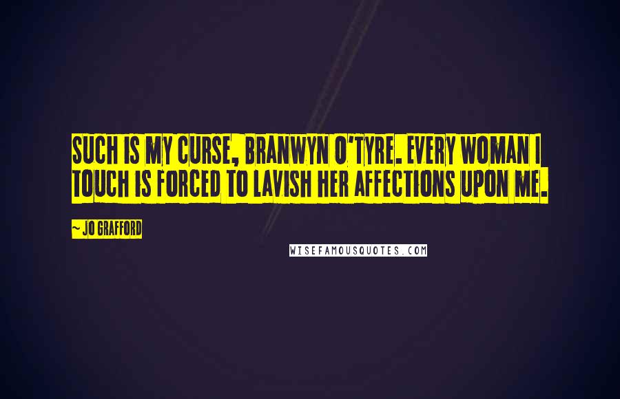 Jo Grafford Quotes: Such is my curse, Branwyn O'Tyre. Every woman I touch is forced to lavish her affections upon me.