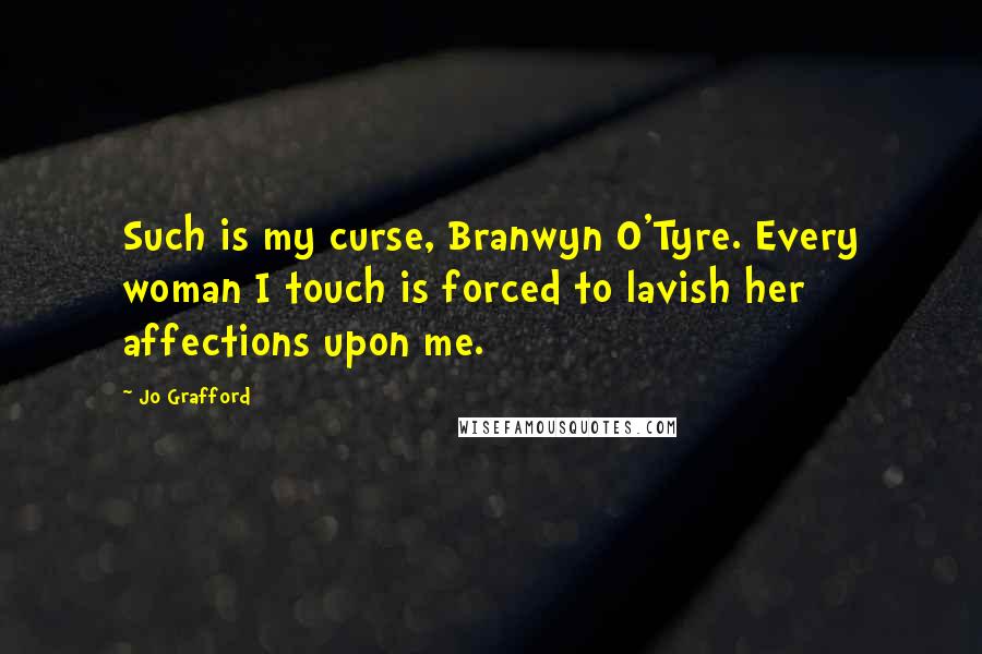 Jo Grafford Quotes: Such is my curse, Branwyn O'Tyre. Every woman I touch is forced to lavish her affections upon me.