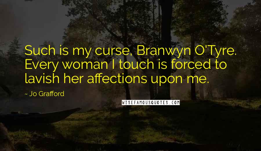 Jo Grafford Quotes: Such is my curse, Branwyn O'Tyre. Every woman I touch is forced to lavish her affections upon me.