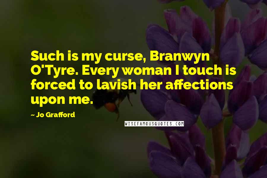 Jo Grafford Quotes: Such is my curse, Branwyn O'Tyre. Every woman I touch is forced to lavish her affections upon me.