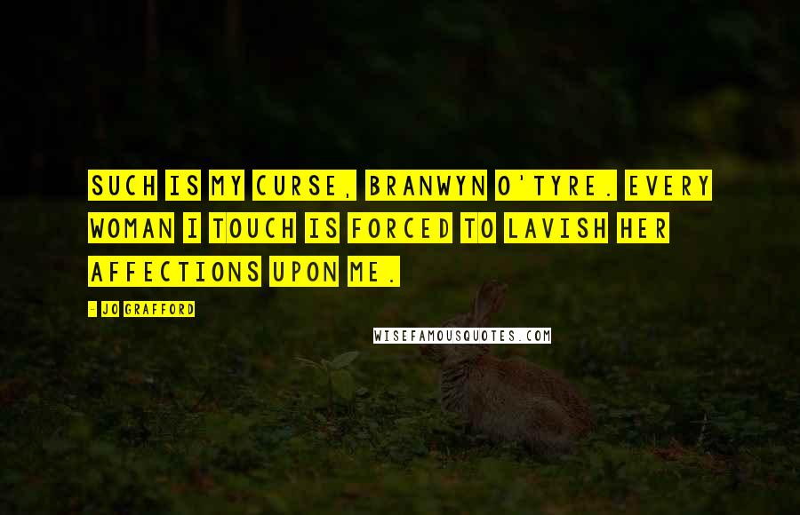 Jo Grafford Quotes: Such is my curse, Branwyn O'Tyre. Every woman I touch is forced to lavish her affections upon me.