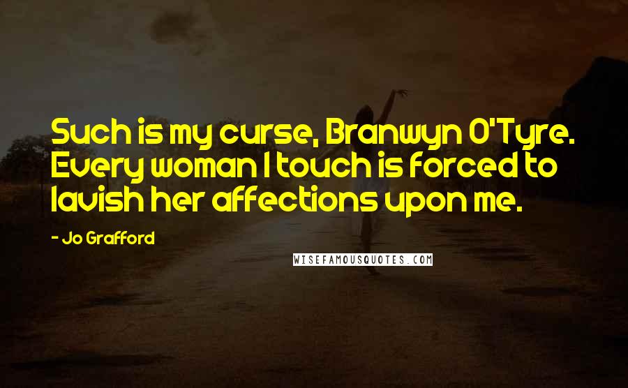 Jo Grafford Quotes: Such is my curse, Branwyn O'Tyre. Every woman I touch is forced to lavish her affections upon me.