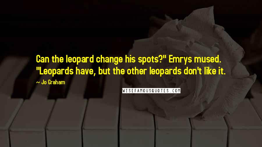 Jo Graham Quotes: Can the leopard change his spots?" Emrys mused. "Leopards have, but the other leopards don't like it.