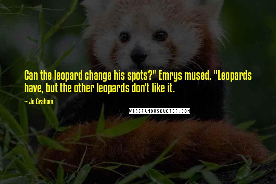 Jo Graham Quotes: Can the leopard change his spots?" Emrys mused. "Leopards have, but the other leopards don't like it.