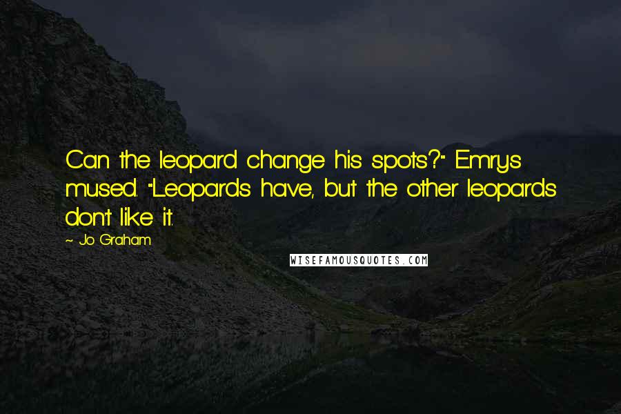 Jo Graham Quotes: Can the leopard change his spots?" Emrys mused. "Leopards have, but the other leopards don't like it.