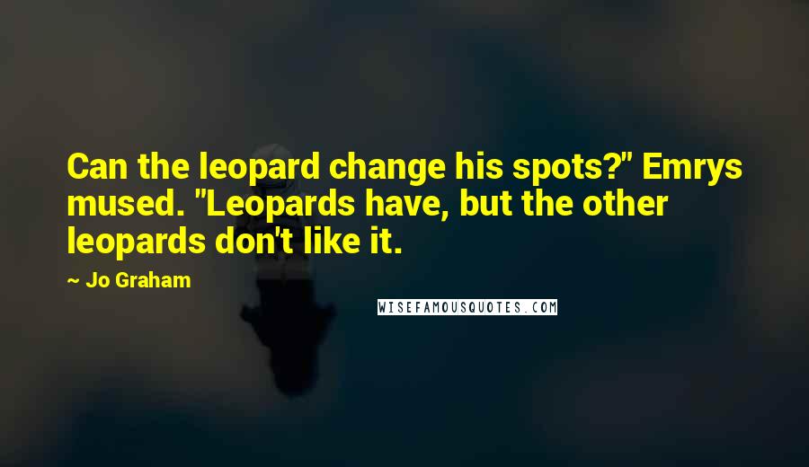 Jo Graham Quotes: Can the leopard change his spots?" Emrys mused. "Leopards have, but the other leopards don't like it.