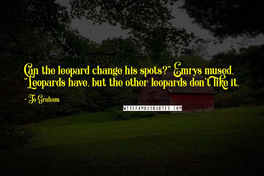 Jo Graham Quotes: Can the leopard change his spots?" Emrys mused. "Leopards have, but the other leopards don't like it.