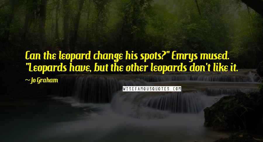 Jo Graham Quotes: Can the leopard change his spots?" Emrys mused. "Leopards have, but the other leopards don't like it.