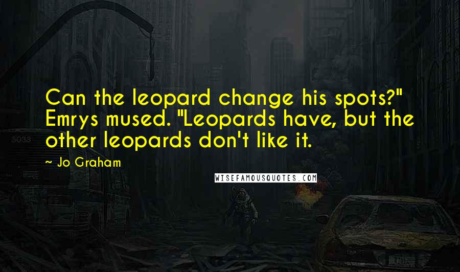 Jo Graham Quotes: Can the leopard change his spots?" Emrys mused. "Leopards have, but the other leopards don't like it.