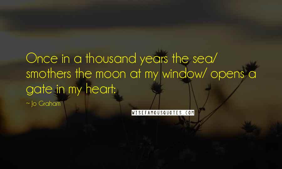 Jo Graham Quotes: Once in a thousand years the sea/ smothers the moon at my window/ opens a gate in my heart: