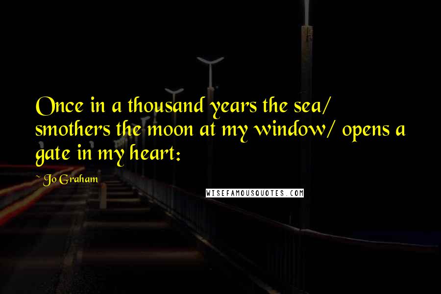 Jo Graham Quotes: Once in a thousand years the sea/ smothers the moon at my window/ opens a gate in my heart: