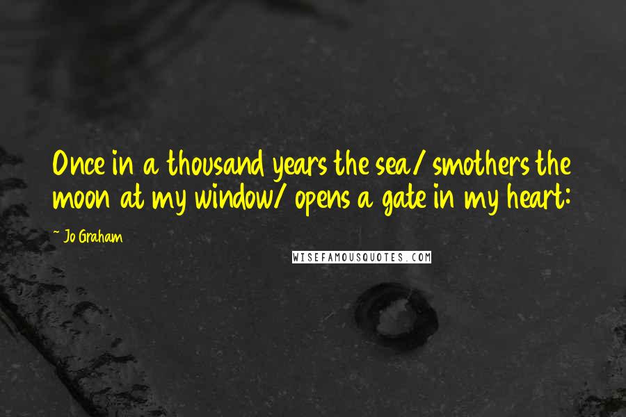 Jo Graham Quotes: Once in a thousand years the sea/ smothers the moon at my window/ opens a gate in my heart: