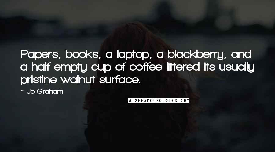 Jo Graham Quotes: Papers, books, a laptop, a blackberry, and a half-empty cup of coffee littered its usually pristine walnut surface.