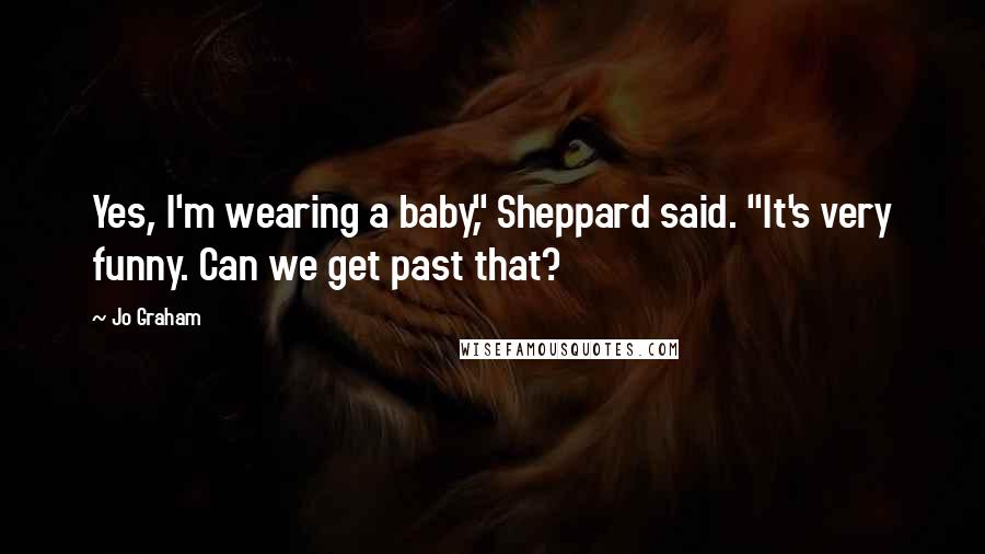 Jo Graham Quotes: Yes, I'm wearing a baby," Sheppard said. "It's very funny. Can we get past that?