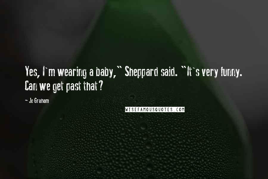 Jo Graham Quotes: Yes, I'm wearing a baby," Sheppard said. "It's very funny. Can we get past that?