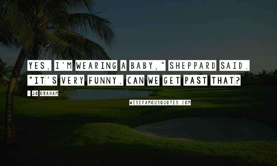 Jo Graham Quotes: Yes, I'm wearing a baby," Sheppard said. "It's very funny. Can we get past that?