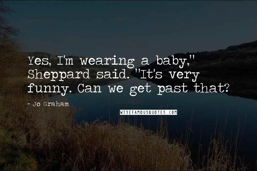 Jo Graham Quotes: Yes, I'm wearing a baby," Sheppard said. "It's very funny. Can we get past that?