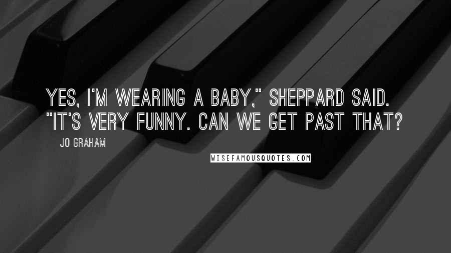 Jo Graham Quotes: Yes, I'm wearing a baby," Sheppard said. "It's very funny. Can we get past that?