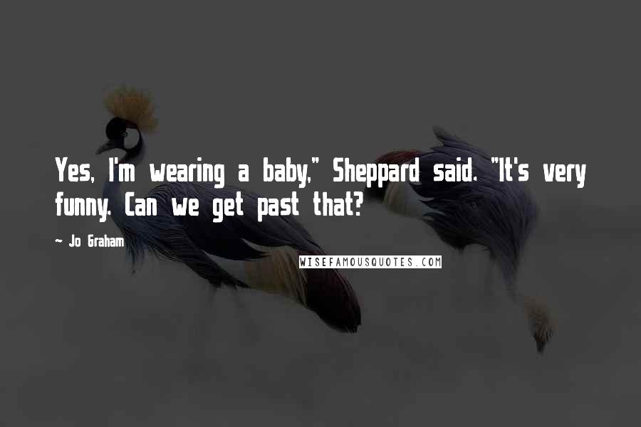 Jo Graham Quotes: Yes, I'm wearing a baby," Sheppard said. "It's very funny. Can we get past that?