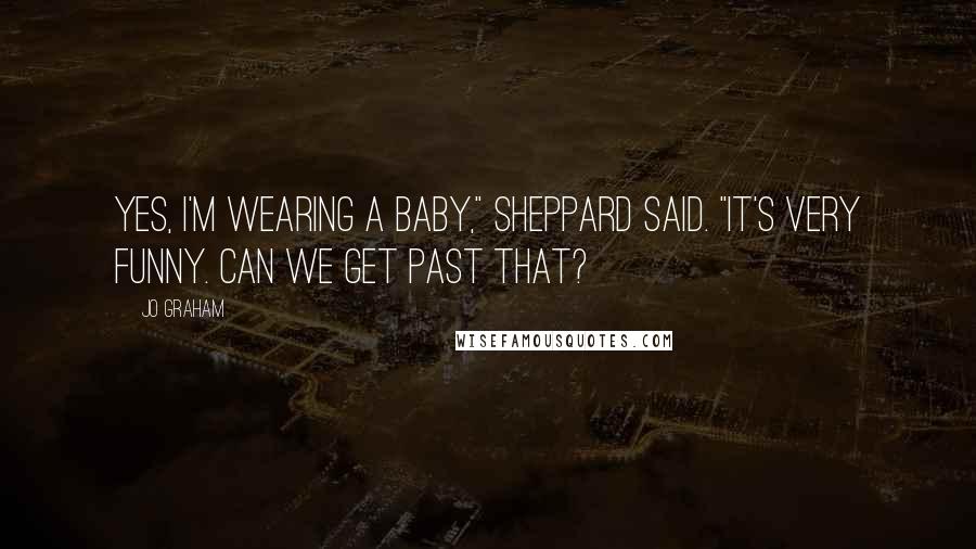 Jo Graham Quotes: Yes, I'm wearing a baby," Sheppard said. "It's very funny. Can we get past that?