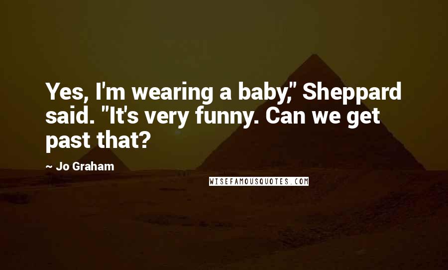 Jo Graham Quotes: Yes, I'm wearing a baby," Sheppard said. "It's very funny. Can we get past that?