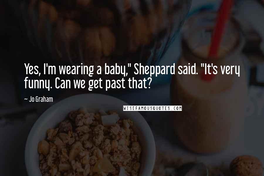 Jo Graham Quotes: Yes, I'm wearing a baby," Sheppard said. "It's very funny. Can we get past that?