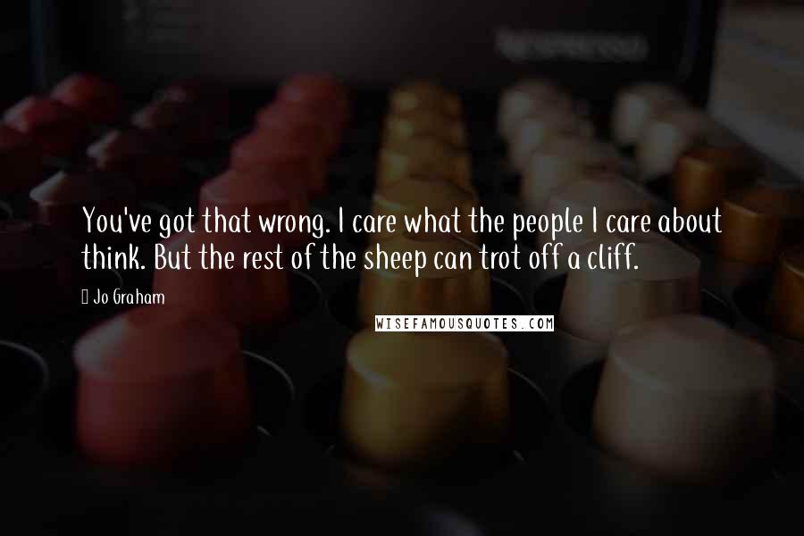Jo Graham Quotes: You've got that wrong. I care what the people I care about think. But the rest of the sheep can trot off a cliff.