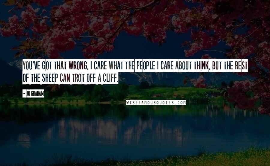 Jo Graham Quotes: You've got that wrong. I care what the people I care about think. But the rest of the sheep can trot off a cliff.