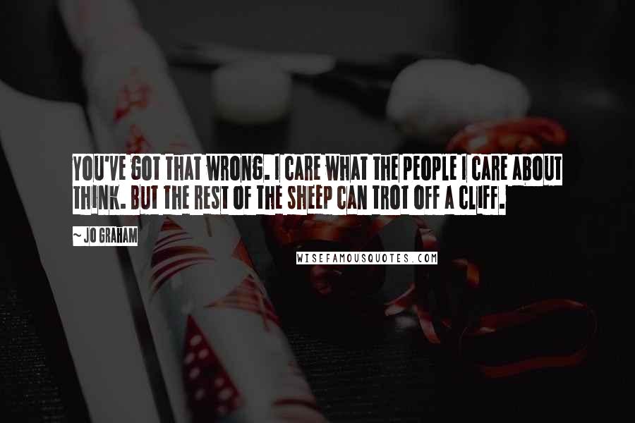 Jo Graham Quotes: You've got that wrong. I care what the people I care about think. But the rest of the sheep can trot off a cliff.