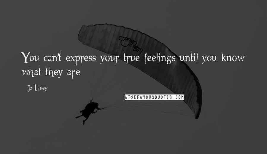 Jo Huey Quotes: You can't express your true feelings until you know what they are