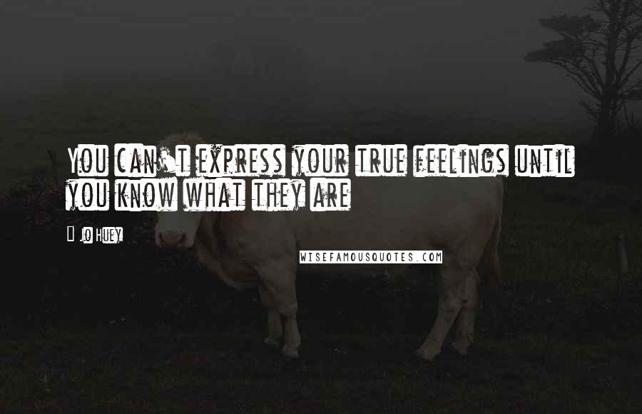 Jo Huey Quotes: You can't express your true feelings until you know what they are